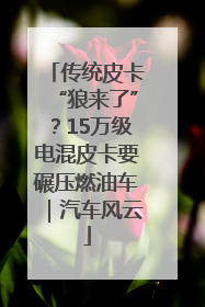 传统皮卡“狼来了”？15万级电混皮卡要碾压燃油车｜汽车风云